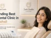 How to Find the Best Dental Clinic in Mohali: A Practical Guide